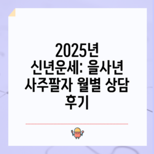 2025년 신년운세: 을사년 사주팔자 월별 상담 후기