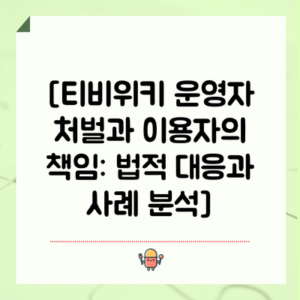 [티비위키 운영자 처벌과 이용자의 책임: 법적 대응과 사례 분석]